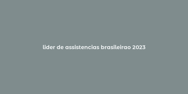 lider de assistencias brasileirao 2023