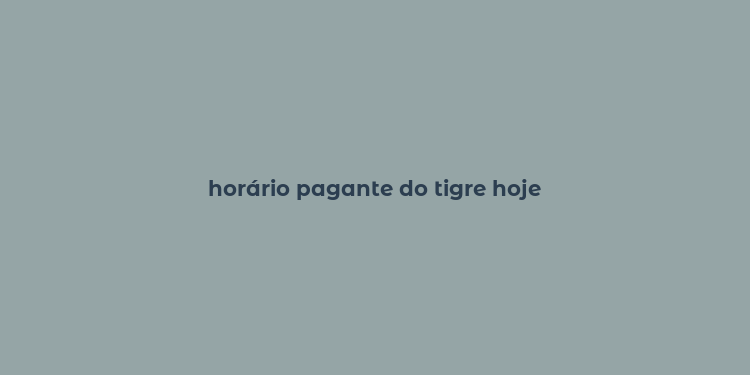 horário pagante do tigre hoje