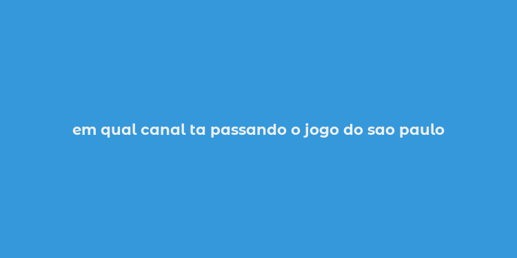 em qual canal ta passando o jogo do sao paulo