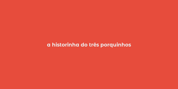 a historinha do três porquinhos