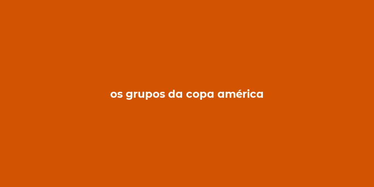 os grupos da copa américa