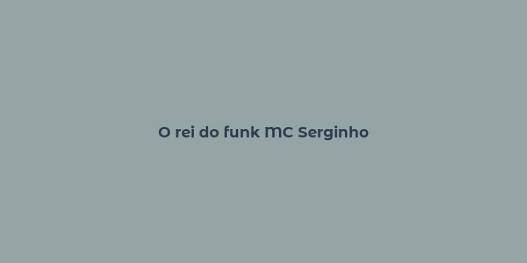 O rei do funk MC Serginho