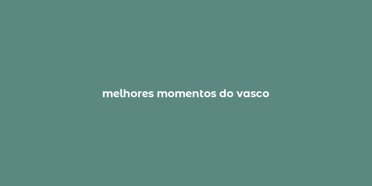 melhores momentos do vasco