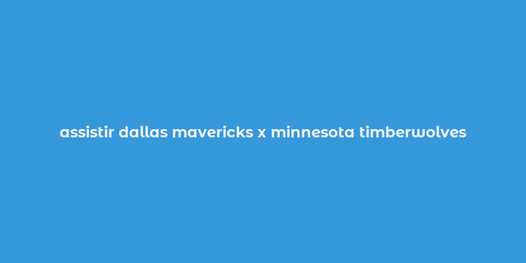 assistir dallas mavericks x minnesota timberwolves