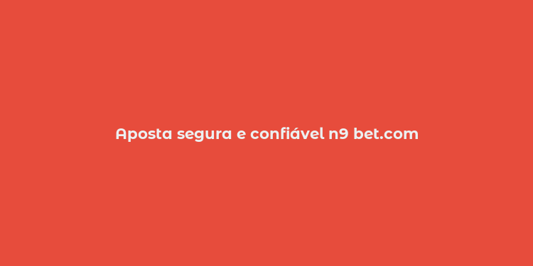 Aposta segura e confiável n9 bet.com