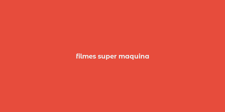 filmes super maquina