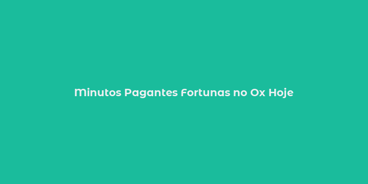 Minutos Pagantes Fortunas no Ox Hoje