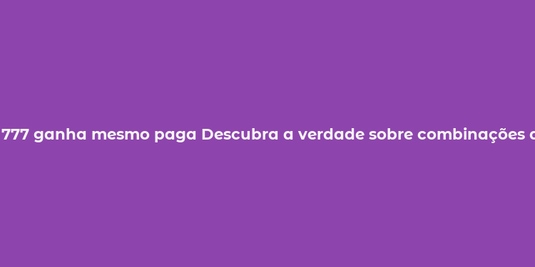 777 ganha mesmo paga Descubra a verdade sobre combinações de sorte