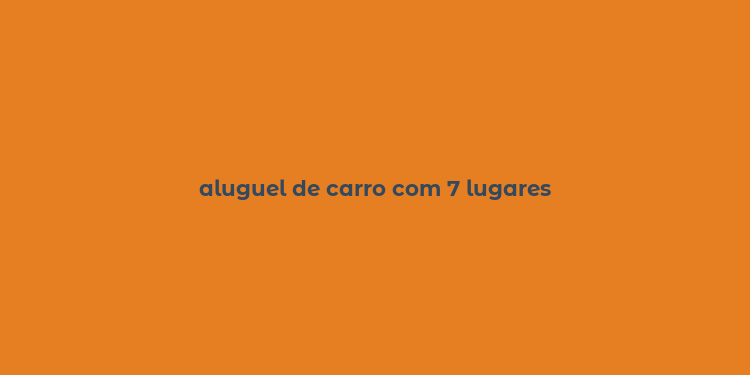 aluguel de carro com 7 lugares