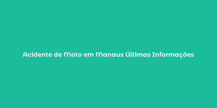 Acidente de Moto em Manaus Últimas Informações