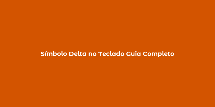 Símbolo Delta no Teclado Guia Completo