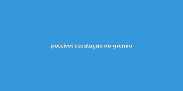 possivel escalação do gremio