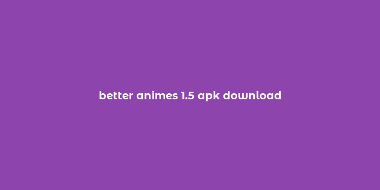 better animes 1.5 apk download