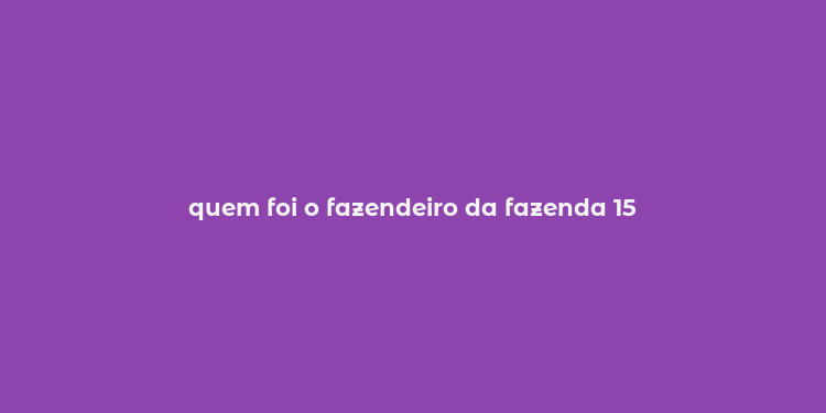 quem foi o fazendeiro da fazenda 15