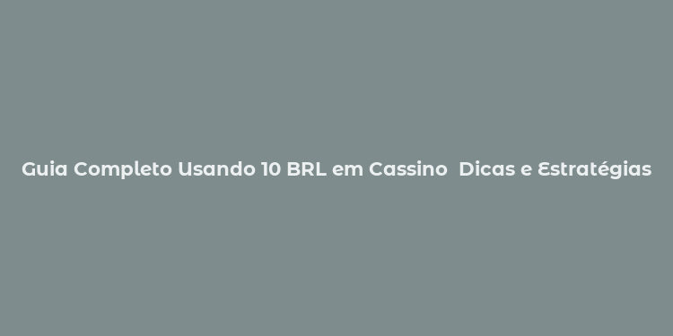 Guia Completo Usando 10 BRL em Cassino  Dicas e Estratégias