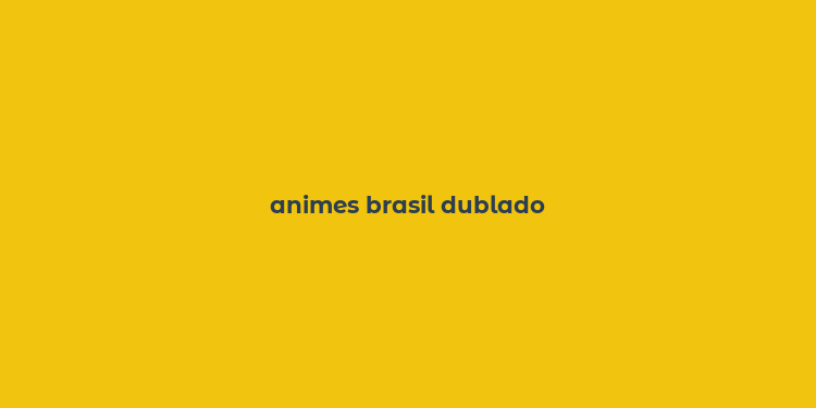 animes brasil dublado