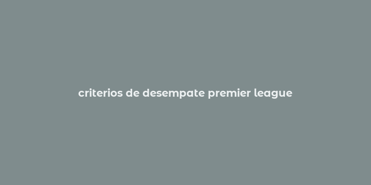 criterios de desempate premier league