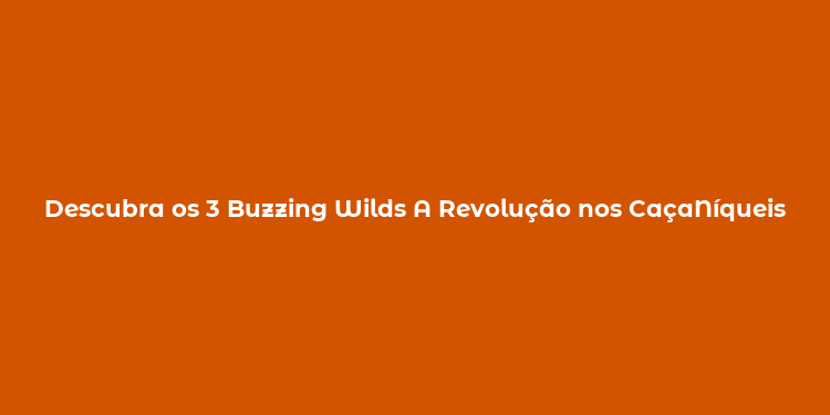 Descubra os 3 Buzzing Wilds A Revolução nos CaçaNíqueis