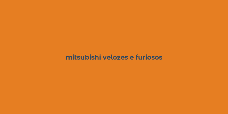 mitsubishi velozes e furiosos