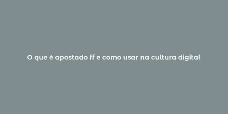 O que é apostado ff e como usar na cultura digital