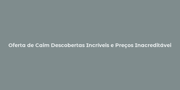 Oferta de Caim Descobertas Incríveis e Preços Inacreditáveis