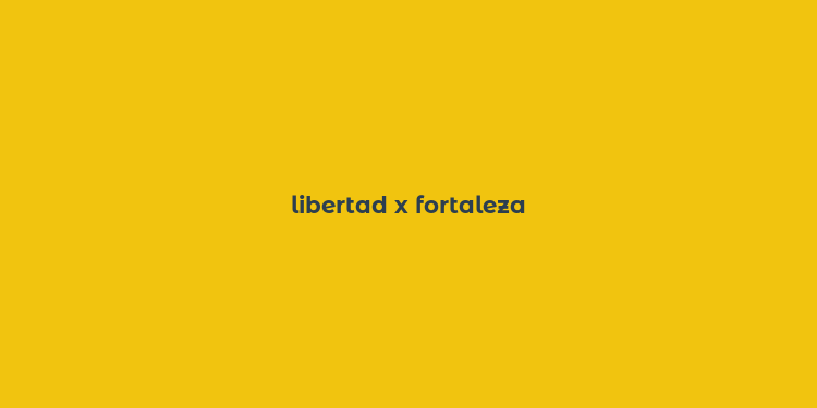 libertad x fortaleza