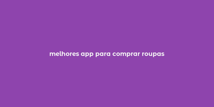 melhores app para comprar roupas