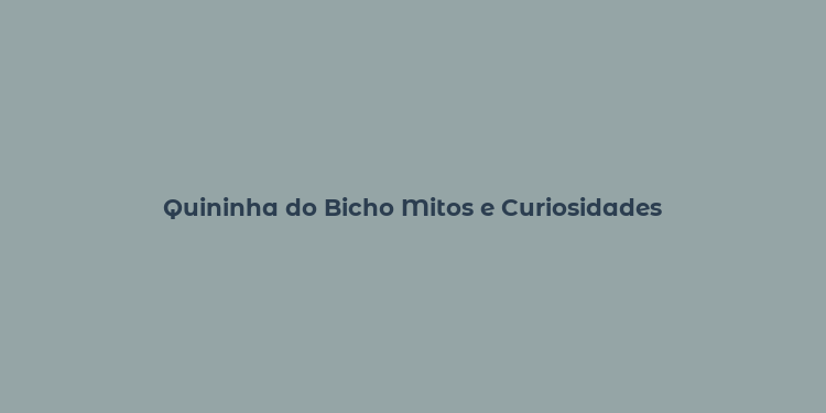 Quininha do Bicho Mitos e Curiosidades