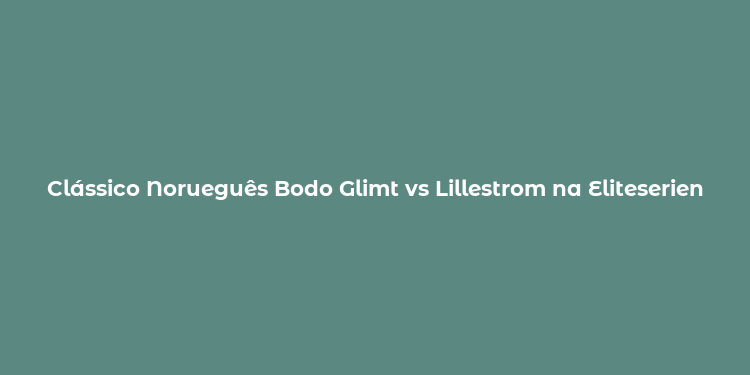 Clássico Norueguês Bodo Glimt vs Lillestrom na Eliteserien