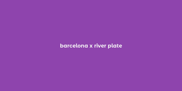 barcelona x river plate