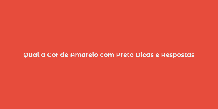 Qual a Cor de Amarelo com Preto Dicas e Respostas