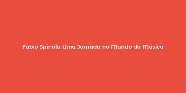 Fábio Spinola Uma Jornada no Mundo da Música