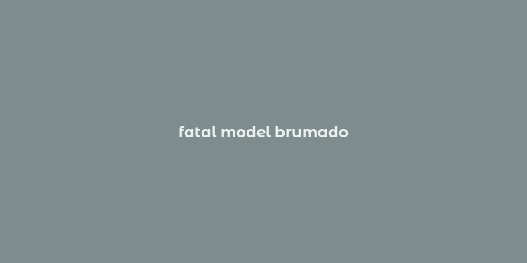 fatal model brumado