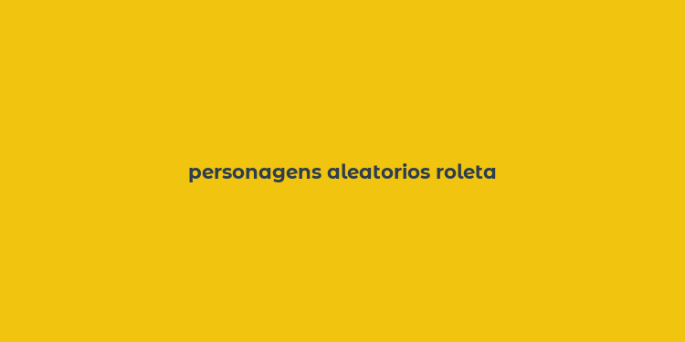 personagens aleatorios roleta