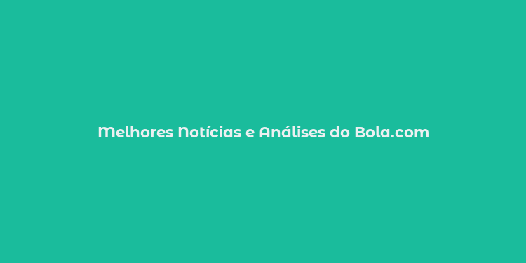 Melhores Notícias e Análises do Bola.com