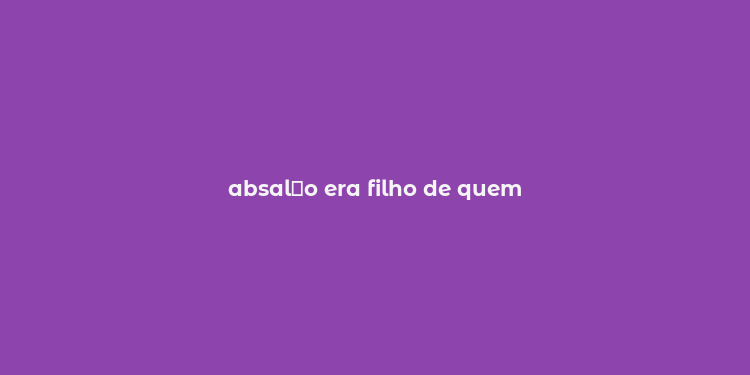 absal？o era filho de quem