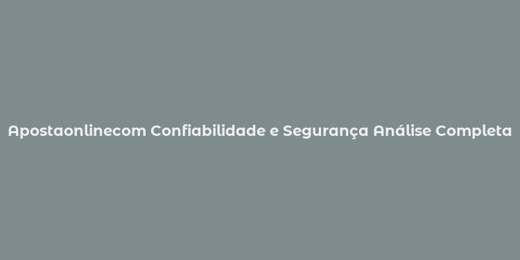 Apostaonlinecom Confiabilidade e Segurança Análise Completa