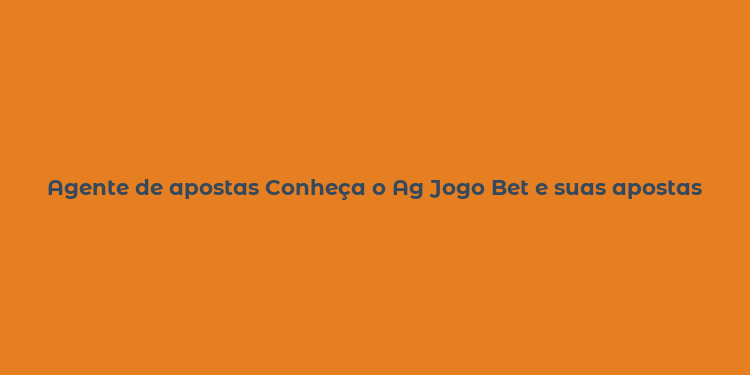 Agente de apostas Conheça o Ag Jogo Bet e suas apostas