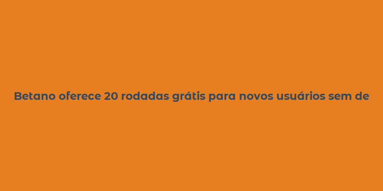 Betano oferece 20 rodadas grátis para novos usuários sem depósito