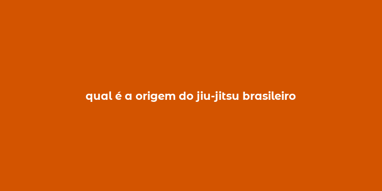 qual é a origem do jiu-jitsu brasileiro