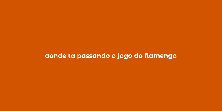 aonde ta passando o jogo do flamengo