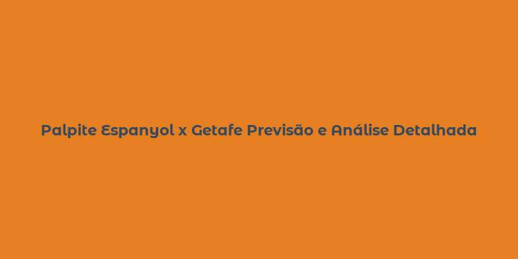 Palpite Espanyol x Getafe Previsão e Análise Detalhada