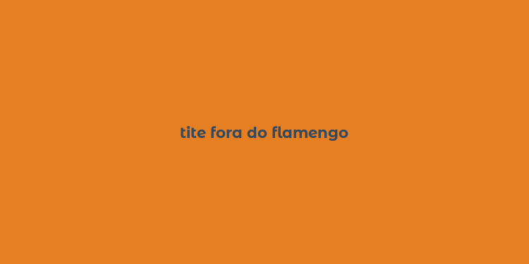 tite fora do flamengo