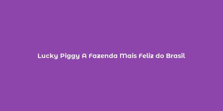 Lucky Piggy A Fazenda Mais Feliz do Brasil