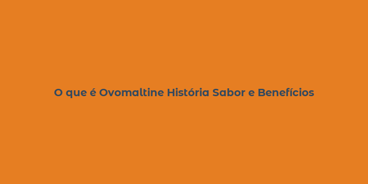 O que é Ovomaltine História Sabor e Benefícios