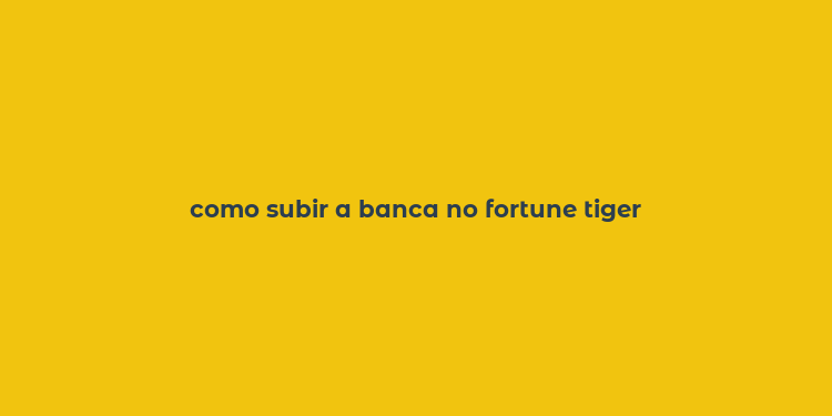 como subir a banca no fortune tiger