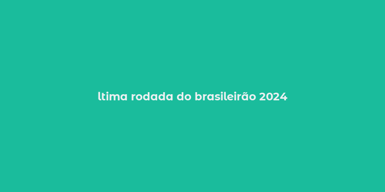 ltima rodada do brasileirão 2024