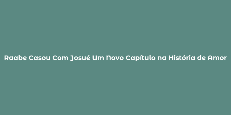 Raabe Casou Com Josué Um Novo Capítulo na História de Amor