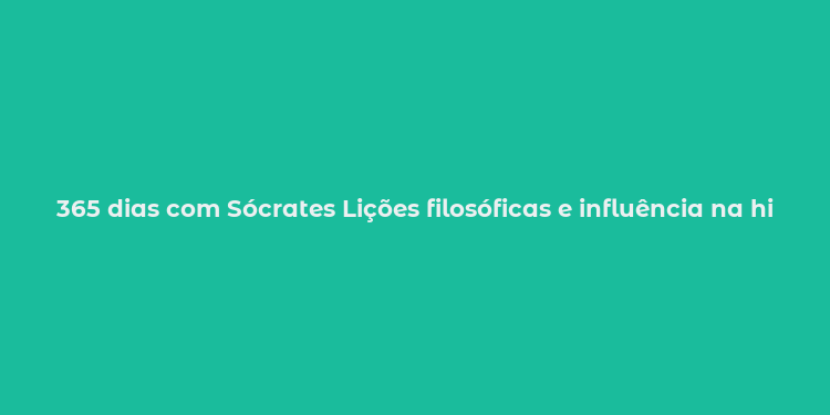 365 dias com Sócrates Lições filosóficas e influência na história