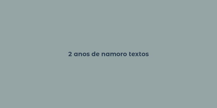 2 anos de namoro textos